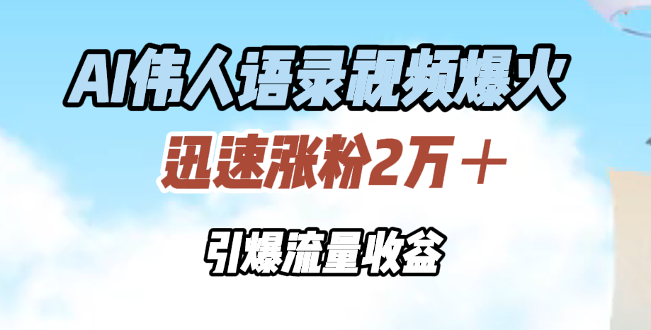 AI伟人语录视频爆火，迅速涨粉2万＋，引爆流量收益-知一项目网