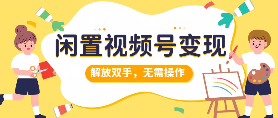 闲置视频号变现，搞钱项目再升级，解放双手，无需操作，最高单日500+-知一项目网