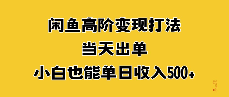 闲鱼高阶变现打法，当天出单，小白也能单日收入500+-知一项目网