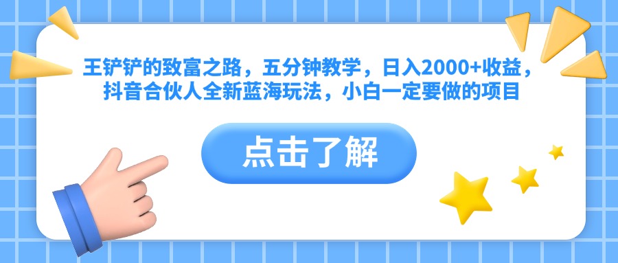 王铲铲的致富之路，五分钟教学，日入2000+收益，抖音合伙人全新蓝海玩法，小白一定要做的项目-白马科技