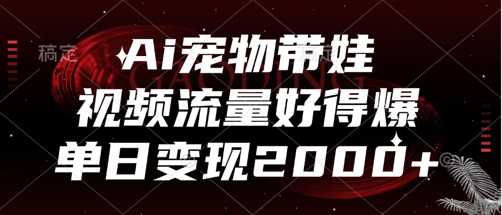 Ai宠物带娃，视频流量好得爆，单日变现2000+-知一项目网