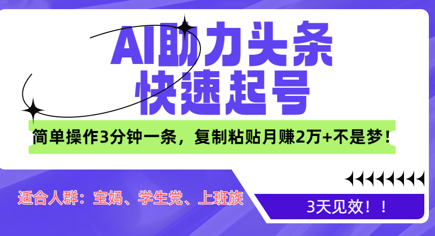 AI助力头条快速起号，3天见效！简单操作3分钟一条，复制粘贴月赚2万+不是梦！-知一项目网