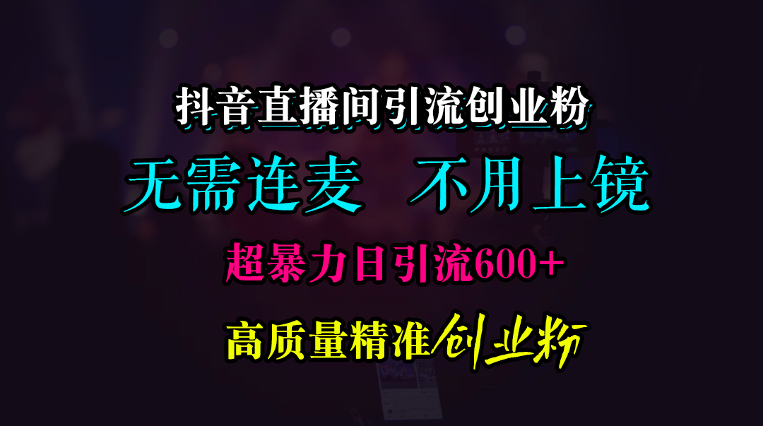抖音直播间引流创业粉，无需连麦、无需上镜，超暴力日引流600+高质量精准创业粉-知一项目网
