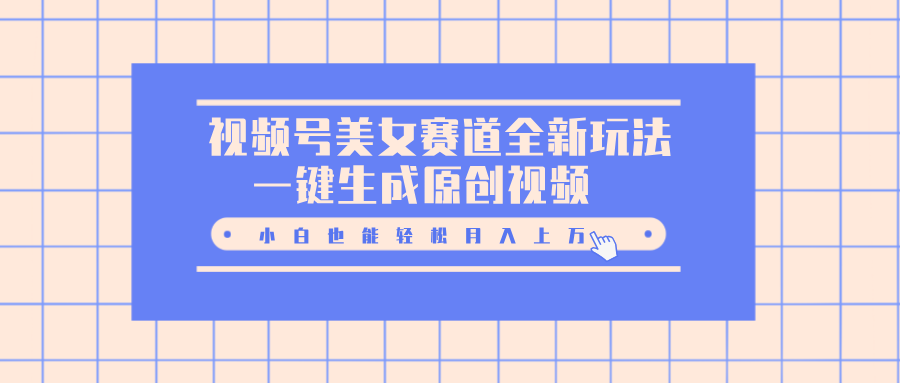 视频号美女赛道全新玩法，一键生成原创视频，小白也能轻松月入上万-知一项目网