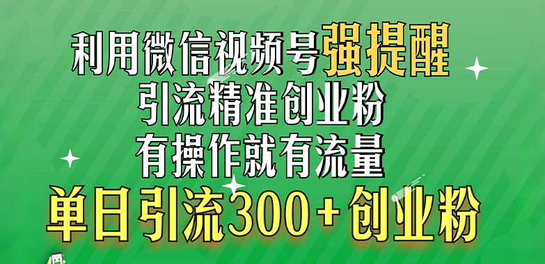利用微信视频号“强提醒”功能，引流精准创业粉，有操作就有流量，单日引流300+创业粉-知一项目网