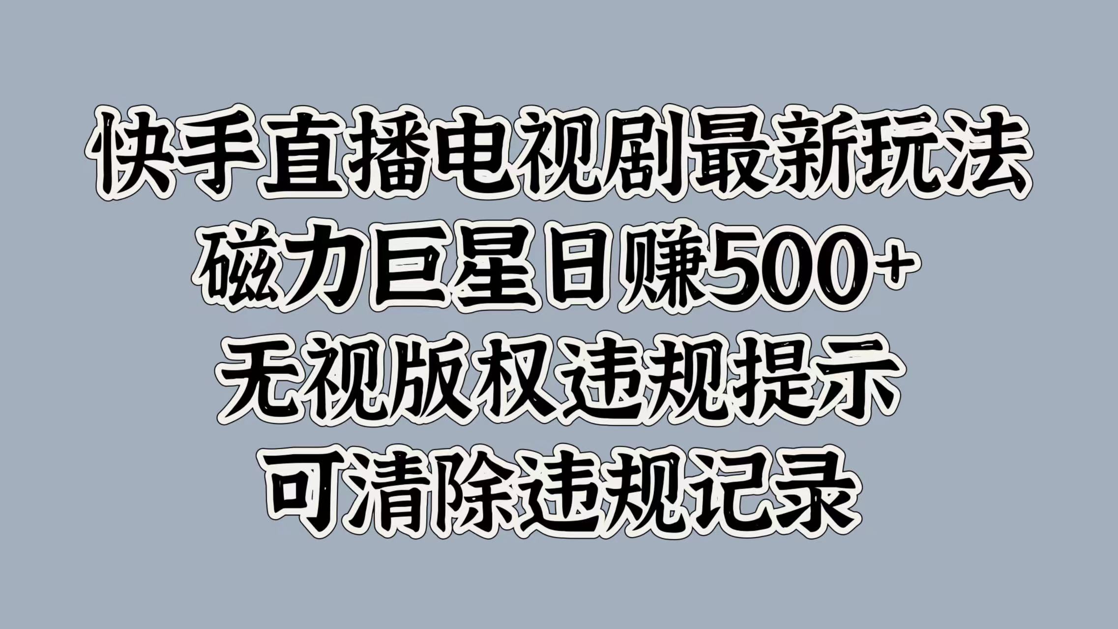 快手直播电视剧最新玩法，磁力巨星日赚500+，无视版权违规提示，可清除违规记录-知一项目网