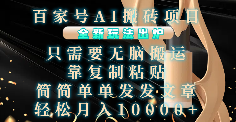 百家号AI搬砖项目，全新玩法出炉，只需要无脑搬运，靠复制粘贴，简单发文章，也能轻松月入10000+-知一项目网
