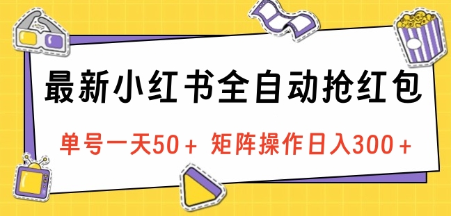 最新小红书全自动抢红包，单号一天50＋ 矩阵操作日入300＋，纯无脑操作-白马科技