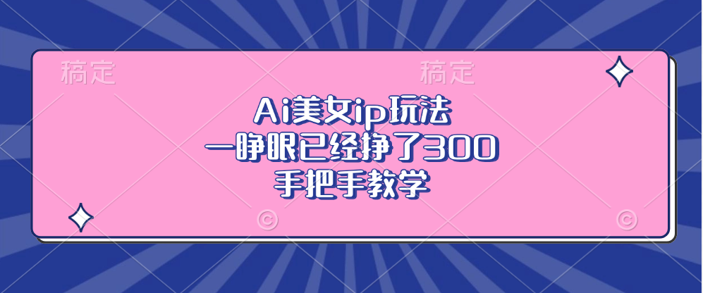 Ai美女ip玩法，一睁眼已经挣了300，手把手教学！-知一项目网