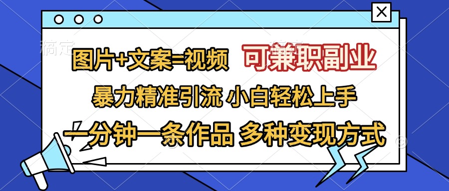 图片+文案=视频，可兼职副业，精准暴力引流，一分钟一条作品，小白轻松上手，多种变现方式-知一项目网