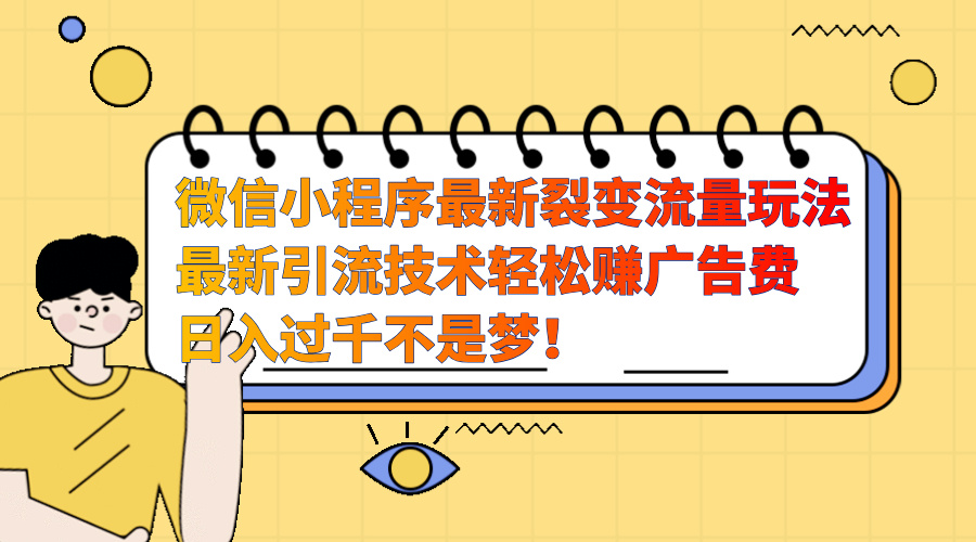 微信小程序最新裂变流量玩法，最新引流技术收益高轻松赚广告费，日入过千-知一项目网