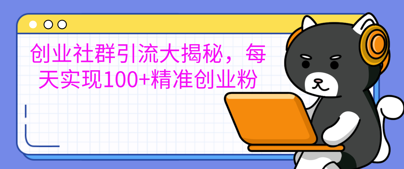 创业社群引流大揭秘，每天实现100+精准创业粉-知一项目网