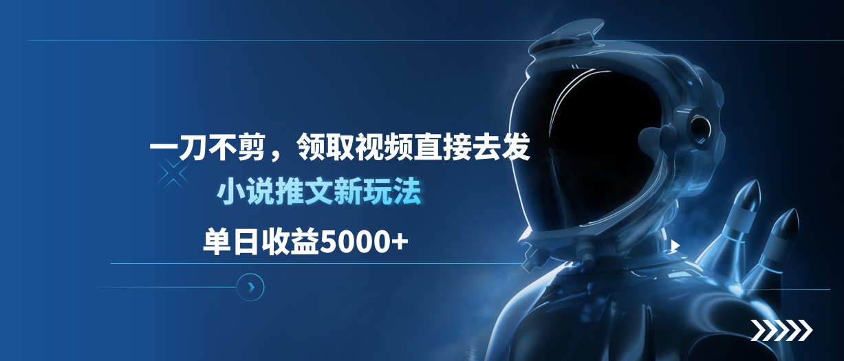 单日收益5000+，小说推文新玩法，一刀不剪，领取视频直接去发-知一项目网