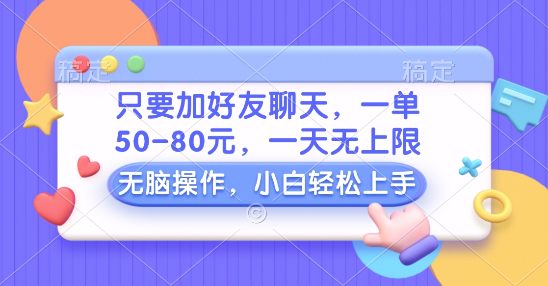只要加好友聊天，一单50-80元，一天无上限，能做多少看你懒不懒，无脑操作-知一项目网