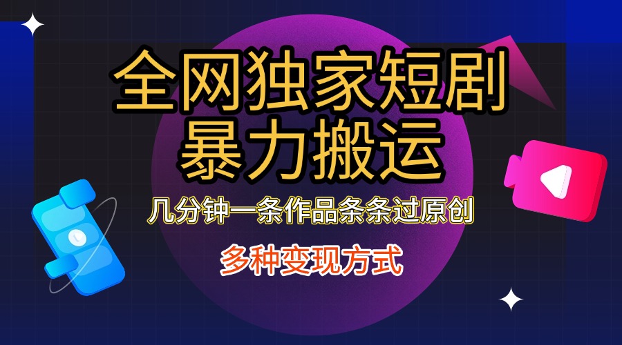 全网独家短剧暴力搬运，只需要几分钟一条作品条条过原创，多种变现方式-知一项目网