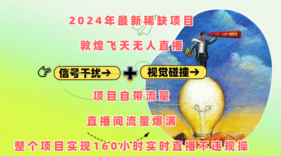2024年最新稀缺项目敦煌飞天无人直播，内搭信号干扰+视觉碰撞防飞技术 ，项目自带流量，流量爆满，正个项目实现160小时实时直播不违规操-知一项目网