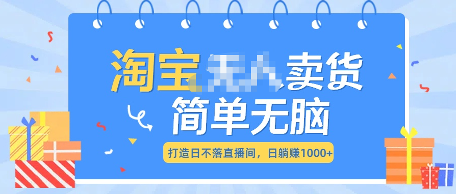 最新淘宝无人卖货7.0，简单无脑，小白易操作，日躺赚1000+-知一项目网