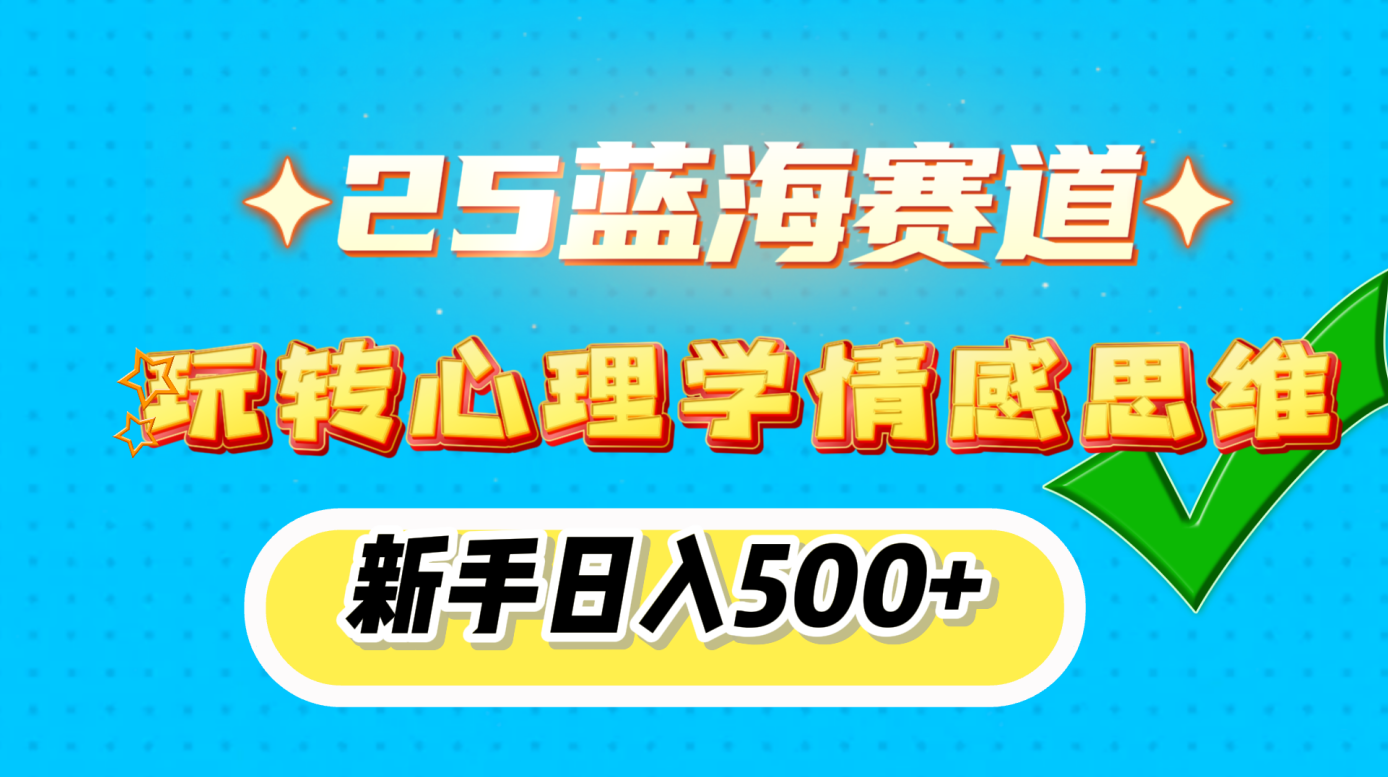25蓝海赛道， 玩转心理学情感思维，新手日入500+-知一项目网