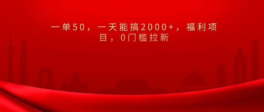 0门槛拉新，一单50，一天能搞2000+，福利项目，-知一项目网