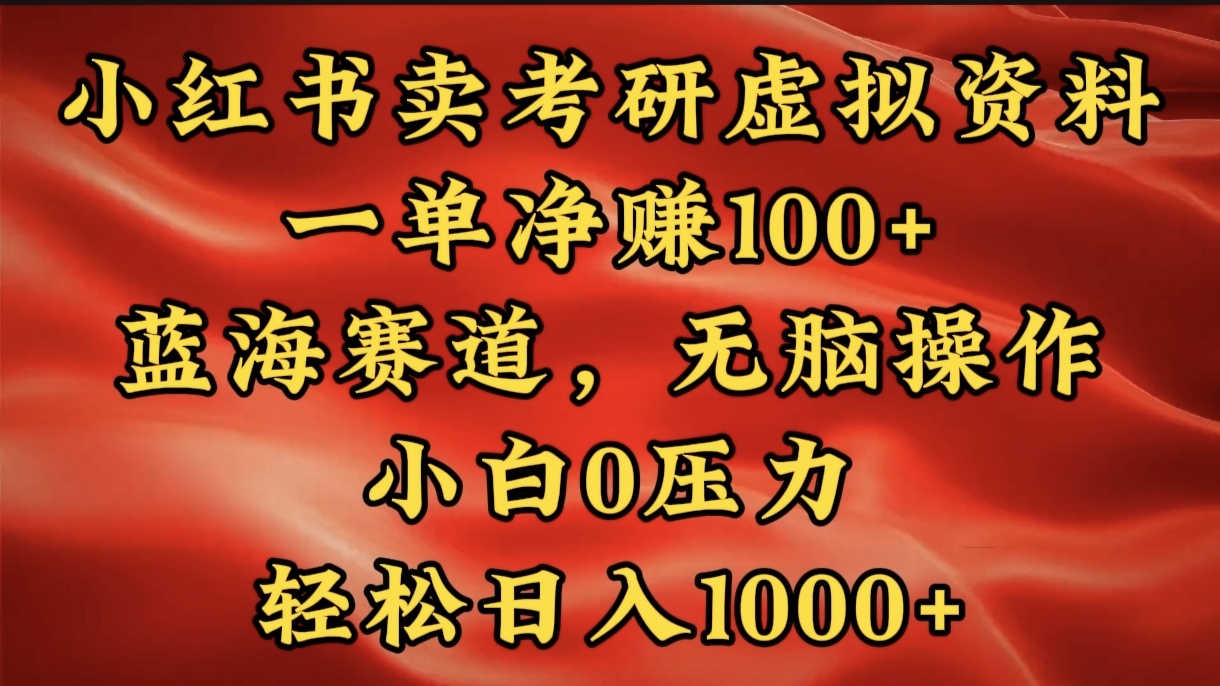 小红书蓝海赛道，卖考研虚拟资料，一单净赚100+，无脑操作，轻松日入1000+-知一项目网