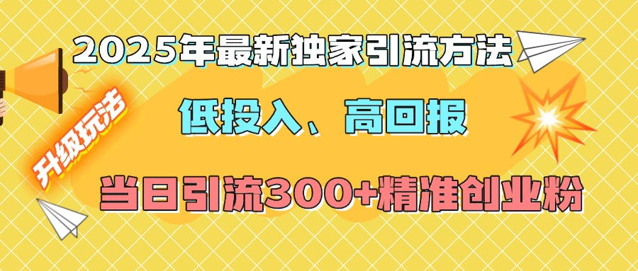 2025年最新独家引流方法，低投入高回报？当日引流300+精准创业粉-知一项目网