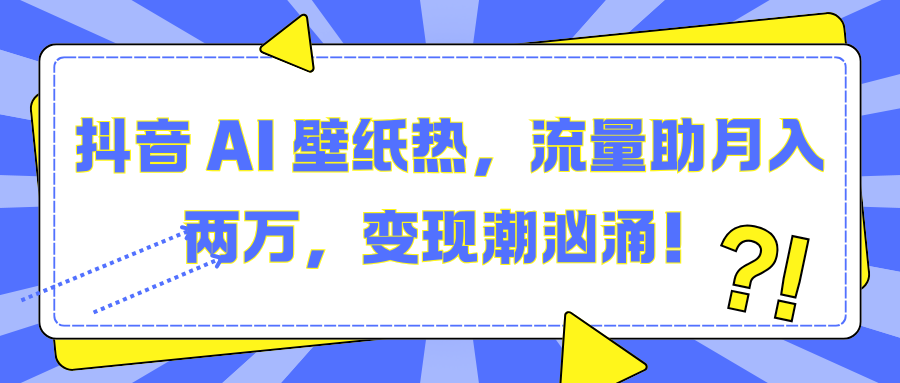 抖音 AI 壁纸热，流量助月入两万，变现潮汹涌！-知一项目网