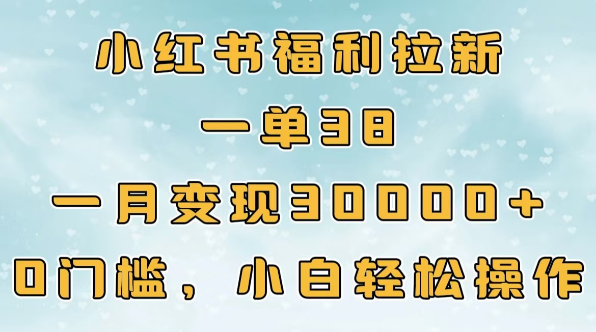 小红书福利拉新，一单38，一月30000＋轻轻松松，0门槛小白轻松操作-知一项目网