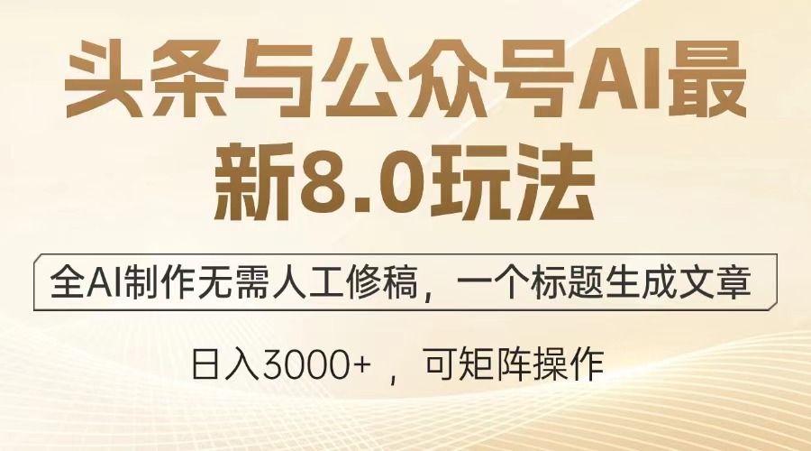 头条与公众号AI最新8.0玩法，全AI制作无需人工修稿，一个标题生成文章，日入3000+-知一项目网