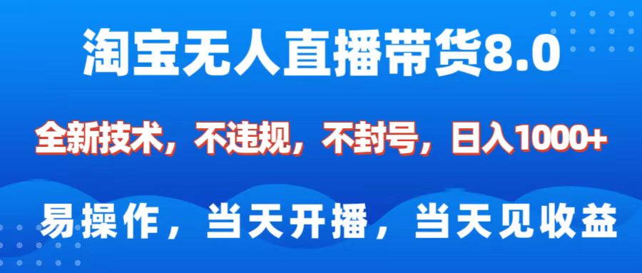 淘宝无人直播带货8.0    全新技术，不违规，不封号，纯小白易操作，当天开播，当天见收益，日入1000+-知一项目网