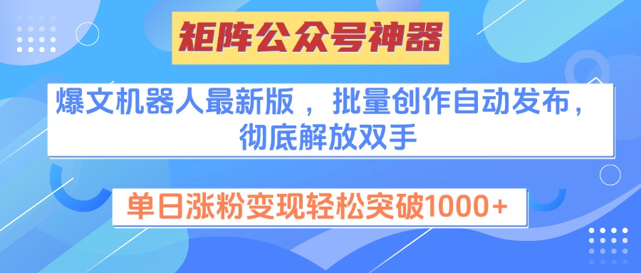 矩阵公众号神器，爆文机器人最新版 ，批量创作自动发布，彻底解放双手，单日涨粉变现轻松突破1000+-知一项目网