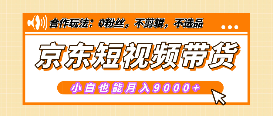【揭秘】京东短视频带货，小白也能月入9000+（附详细教程）-知一项目网