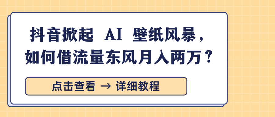 抖音掀起 AI 壁纸风暴，如何借流量东风月入两万？-知一项目网