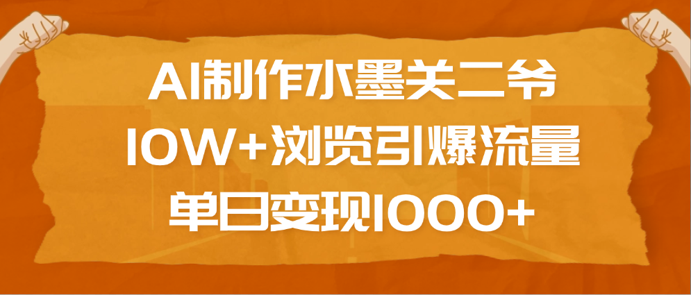 AI制作水墨关二爷，10W+浏览引爆流量，单日变现1000+-知一项目网