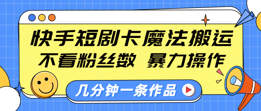 快手短剧卡魔法搬运，不看粉丝数，暴力操作，几分钟一条作品，小白也能快速上手！-知一项目网