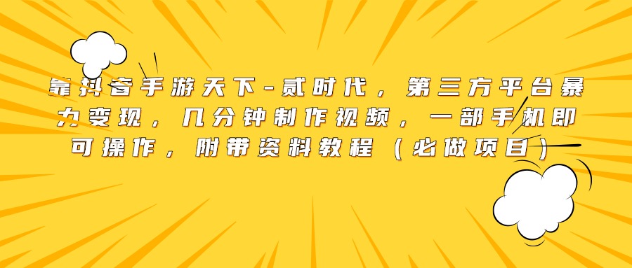 靠抖音手游天下-贰时代，第三方平台暴力变现，几分钟制作视频，一部手机即可操作，附带资料教程（必做项目）-知一项目网