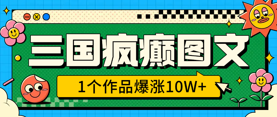 三国疯癫图文，1个作品爆涨10W+，3分钟教会你，趁着风口无脑冲（附详细教学）-知一项目网
