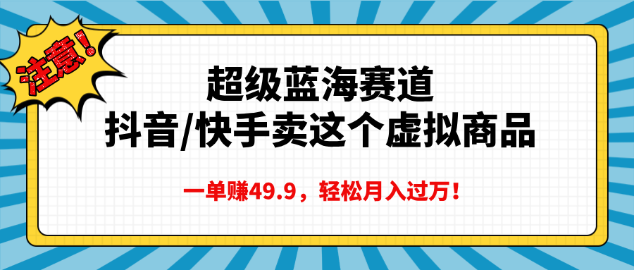 超级蓝海赛道，抖音快手卖这个虚拟商品，一单赚49.9，轻松月入过万-知一项目网
