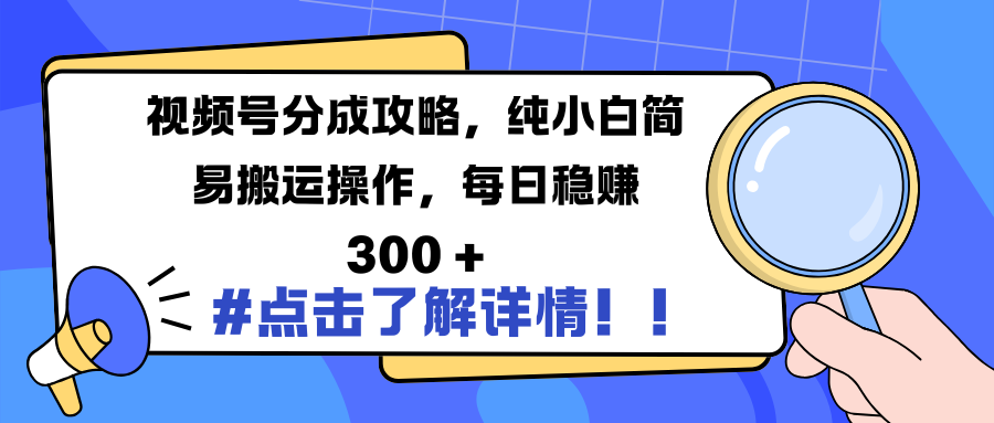 视频号分成攻略，纯小白简易搬运操作，每日稳赚 300 +-知一项目网