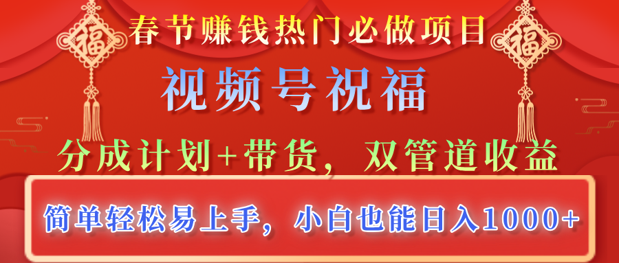 春节赚钱热门必做项目，视频号祝福，分成计划+带货，双管道收益，简单轻松易上手，小白也能日入1000+-知一项目网