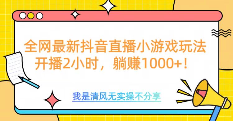 全网首发！抖音直播小游戏全新玩法来袭，仅开播 2 小时，就能轻松躺赚 1000+！-知一项目网