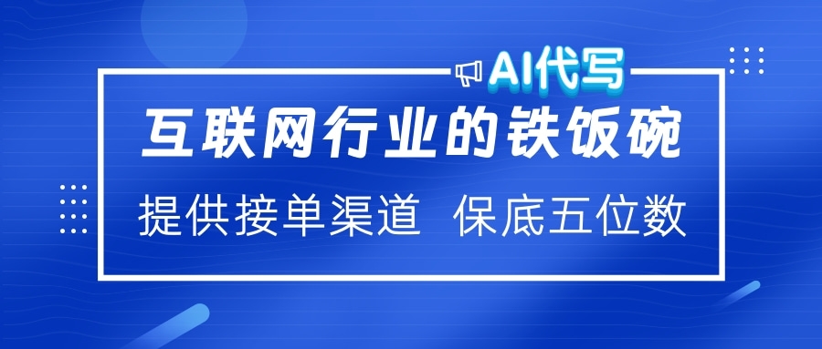 互联网行业的铁饭碗  AI代写 提供接单渠道 保底五位数-知一项目网