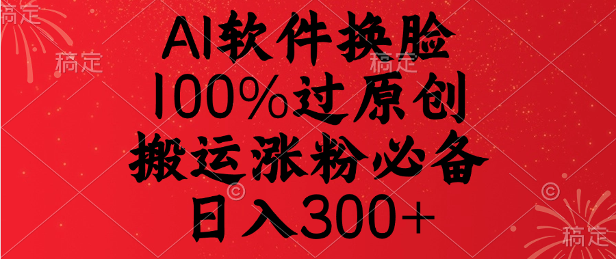 AI软件换脸，100%过原创，搬运涨粉必备，日入300+-知一项目网