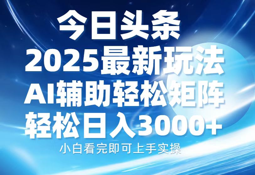 今日头条2025最新玩法，思路简单，复制粘贴，AI辅助，轻松矩阵日入3000+-知一项目网