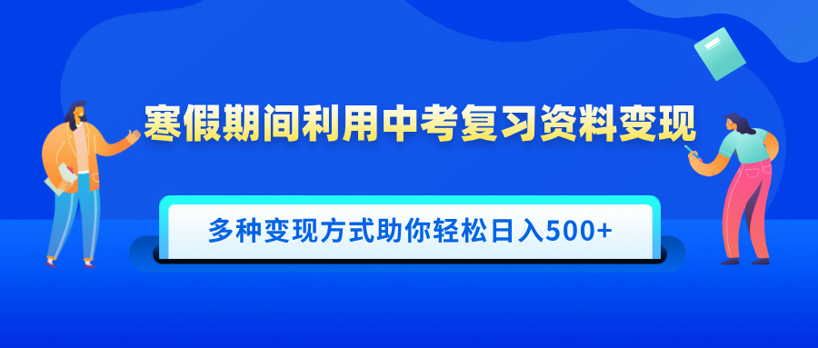 寒假期间利用中考复习资料变现，一部手机即可操作，多种变现方式助你轻松日入500+-知一项目网