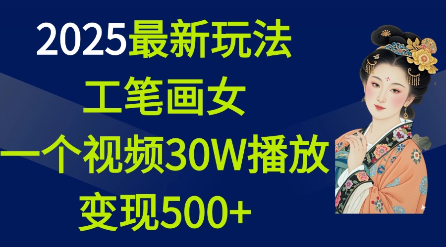 2025最新玩法，工笔画美女，一个视频30万播放变现500+-知一项目网