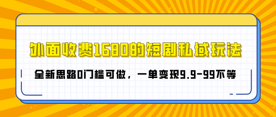 外面收费1680的短剧私域玩法，全新思路0门槛可做，一单变现9.9-99不等-知一项目网
