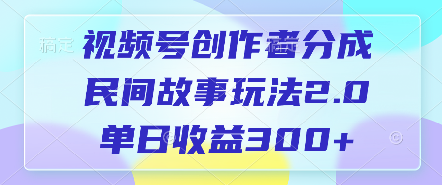 视频号创作者分成，民间故事玩法2.0，单日收益300+-知一项目网
