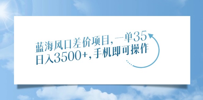 蓝海风口差价项目，一单35，日入3500+，手机即可操作-知一项目网