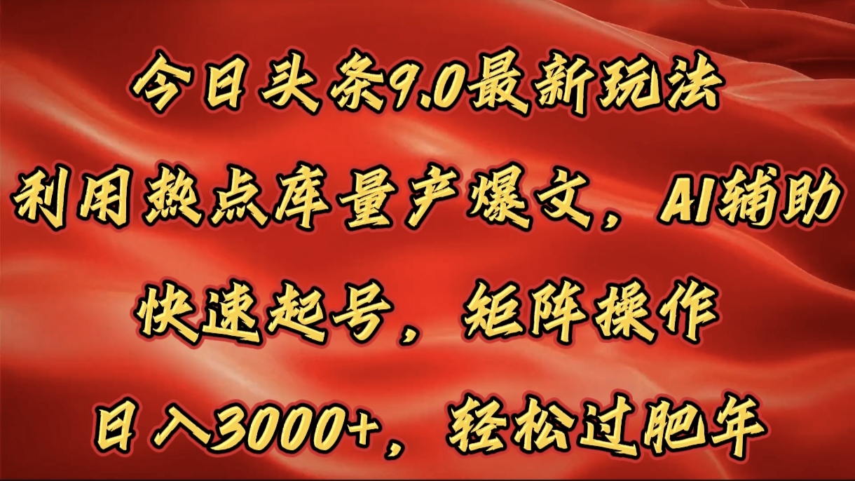 今日头条9.0最新玩法，利用热点库量产爆文，AI辅助，快速起号，矩阵操作，日入3000+，轻松过肥年-知一项目网