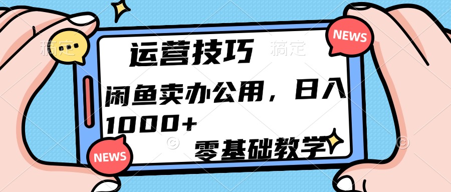 运营技巧！闲鱼卖办公用品日入1000+-知一项目网